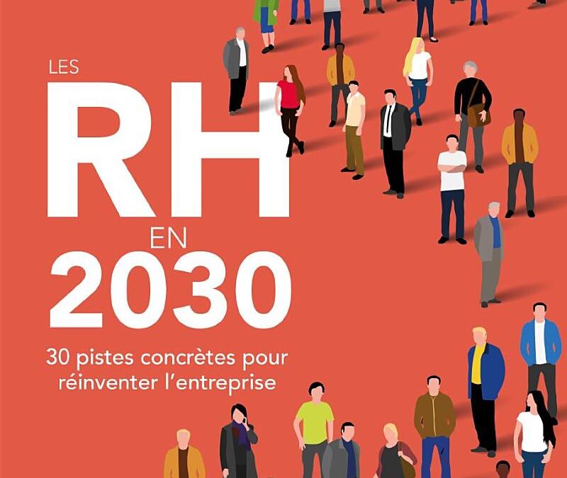 Les RH en 2030 – 30 pistes concrètes pour réinventer l’entreprise